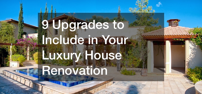 Be Sure to Include These 9 Upgrades in Your Luxury House Renovation