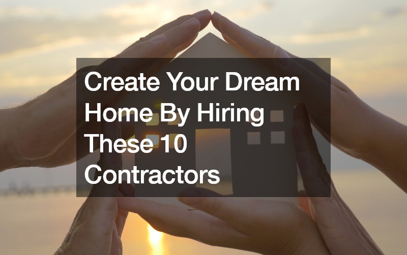 Create Your Dream Home By Hiring These 10 Contractors