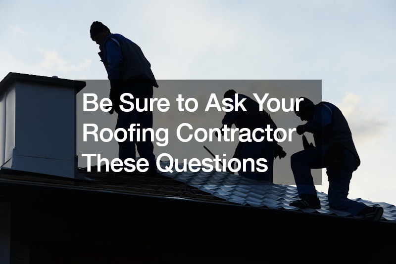 Be Sure to Ask Your Roofing Contractor These Questions