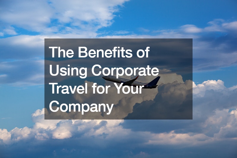 The Benefits of Using Corporate Travel for Your Company