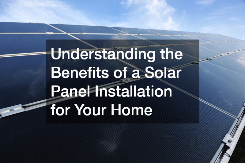 Understanding the Benefits of a Solar Panel Installation for Your Home