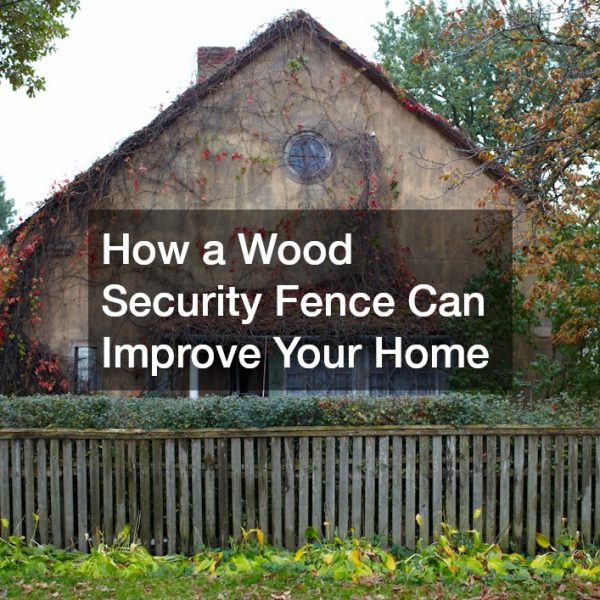 How a Wood Security Fence Can Improve Your Home