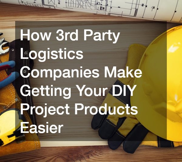 How 3rd Party Logistics Companies Make Getting Your DIY Project Products Easier