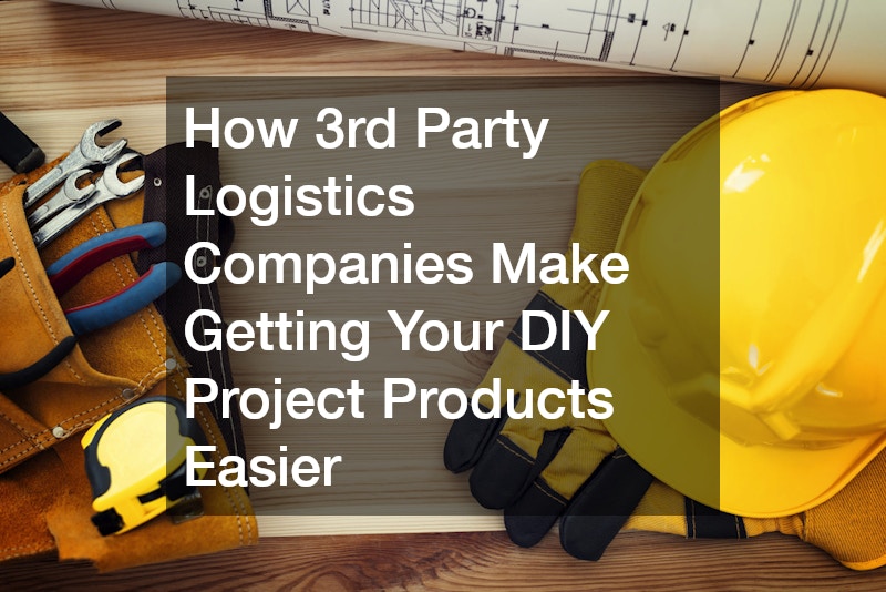 How 3rd Party Logistics Companies Make Getting Your DIY Project Products Easier