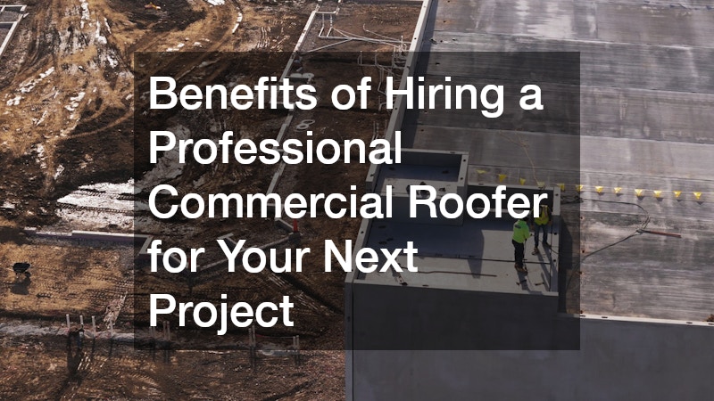 Benefits of Hiring a Professional Commercial Roofer for Your Next Project