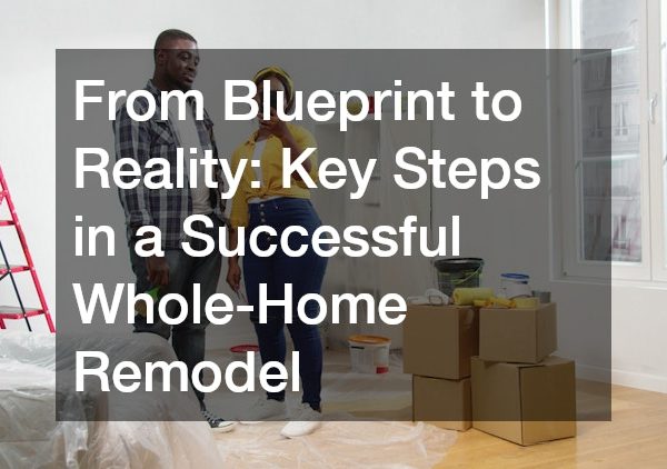 From Blueprint to Reality: Key Steps in a Successful Whole-Home Remodel