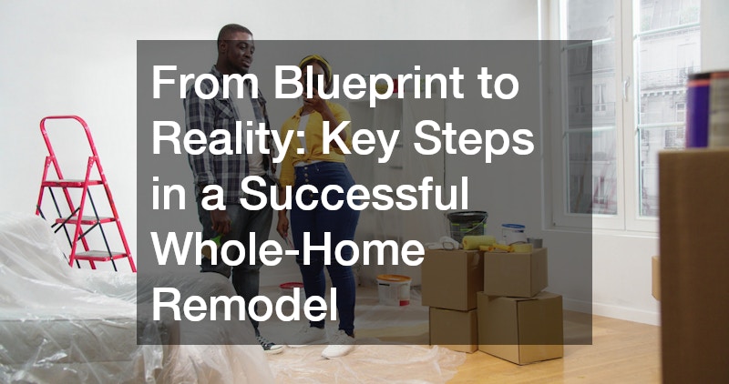 From Blueprint to Reality: Key Steps in a Successful Whole-Home Remodel