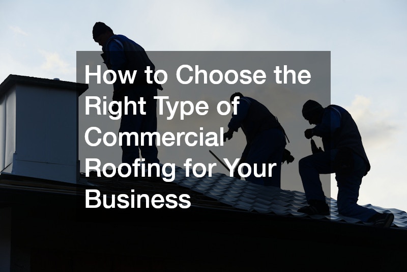 How to Choose the Right Type of Commercial Roofing for Your Business