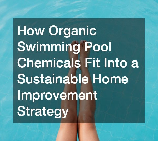How Organic Swimming Pool Chemicals Fit Into a Sustainable Home Improvement Strategy