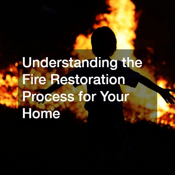 Understanding the Fire Restoration Process for Your Home