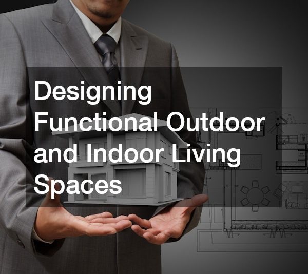 Designing Functional Outdoor and Indoor Living Spaces