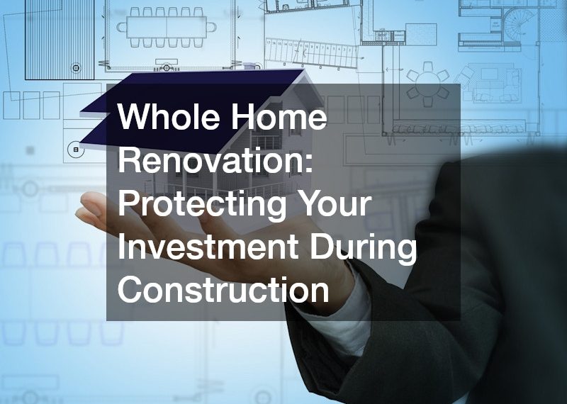 Whole Home Renovation: Protecting Your Investment During Construction