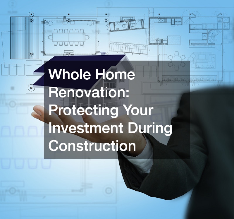 Whole Home Renovation: Protecting Your Investment During Construction