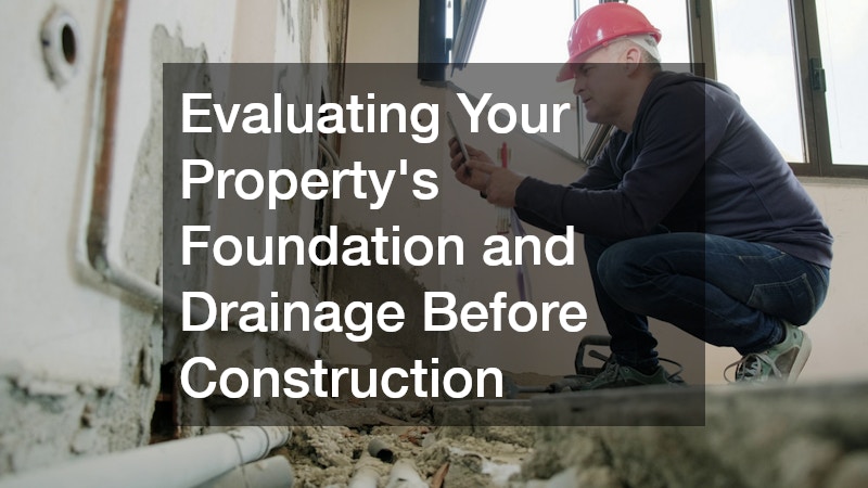 Evaluating Your Property's Foundation and Drainage Before Construction