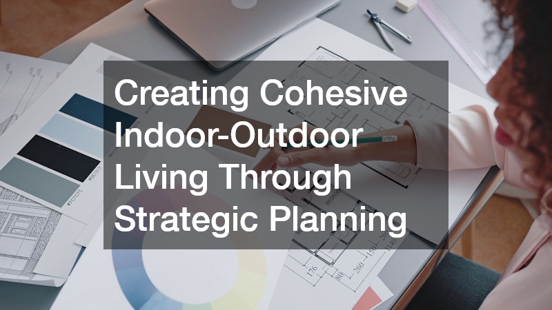 Creating Cohesive Indoor-Outdoor Living Through Strategic Planning