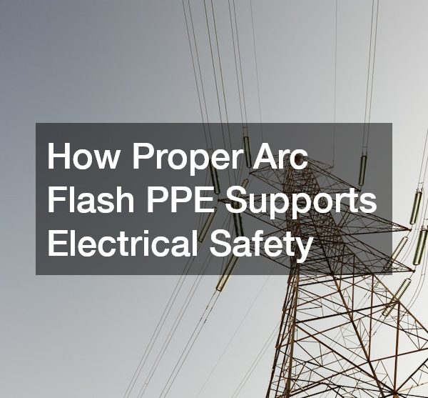 How Proper Arc Flash PPE Supports Electrical Safety
