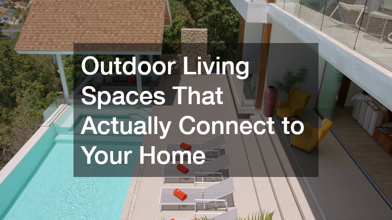 Outdoor Living Spaces That Actually Connect to Your Home