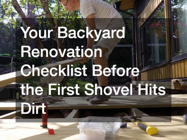 Your Backyard Renovation Checklist Before the First Shovel Hits Dirt