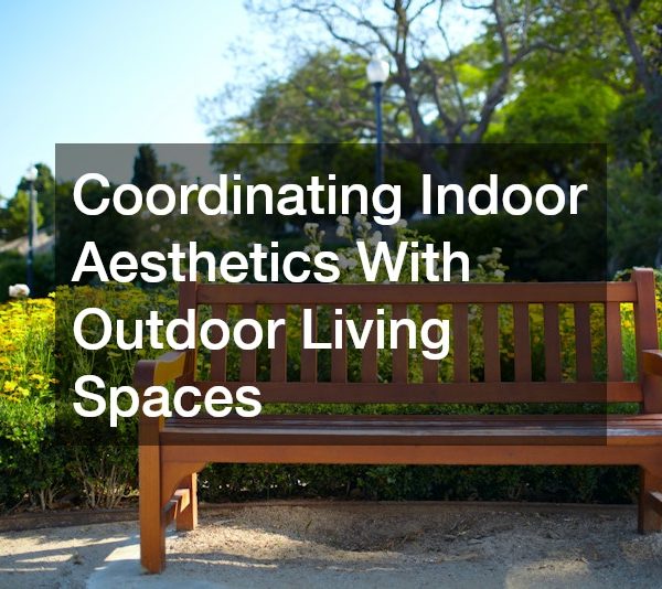 Coordinating Indoor Aesthetics With Outdoor Living Spaces