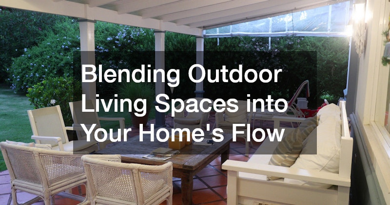 Blending Outdoor Living Spaces into Your Home’s Flow