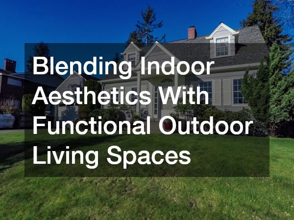 Blending Indoor Aesthetics With Functional Outdoor Living Spaces