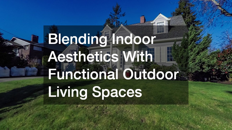 Blending Indoor Aesthetics With Functional Outdoor Living Spaces