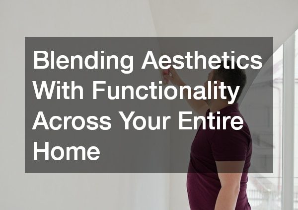 Blending Aesthetics With Functionality Across Your Entire Home