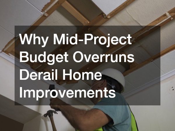 Why Mid-Project Budget Overruns Derail Home Improvements