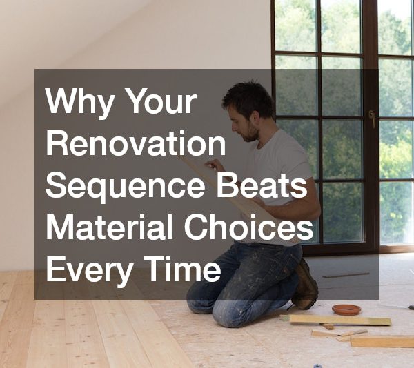 Why Your Renovation Sequence Beats Material Choices Every Time