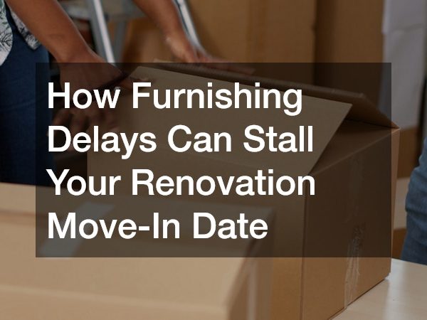 How Furnishing Delays Can Stall Your Renovation Move-In Date